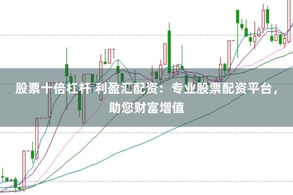 股票十倍杠杆 利盈汇配资:专业股票配资平台,助您财富增值