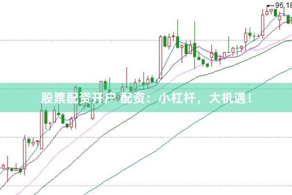 股票配资开户 配资：小杠杆，大机遇！