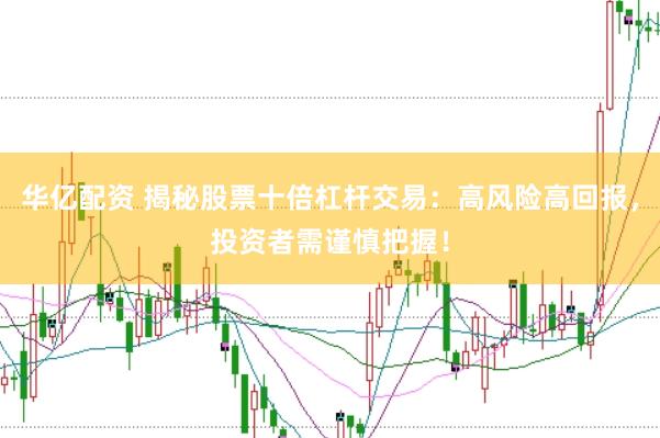 华亿配资 揭秘股票十倍杠杆交易：高风险高回报，投资者需谨慎把握！