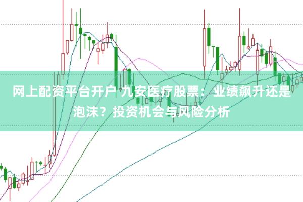 网上配资平台开户 九安医疗股票：业绩飙升还是泡沫？投资机会与风险分析