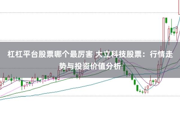 杠杠平台股票哪个最厉害 大立科技股票：行情走势与投资价值分析