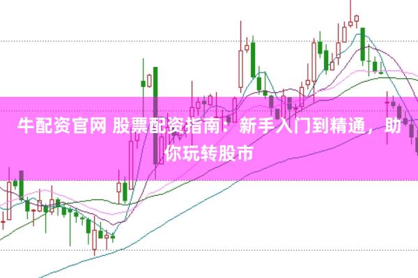 牛配资官网 股票配资指南：新手入门到精通，助你玩转股市