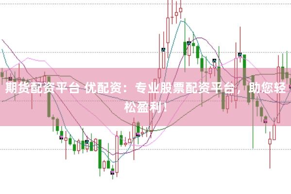 期货配资平台 优配资：专业股票配资平台，助您轻松盈利！