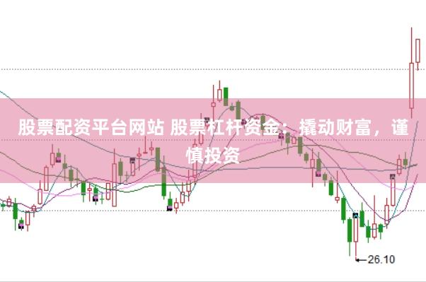 股票配资平台网站 股票杠杆资金：撬动财富，谨慎投资