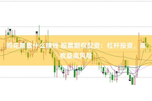 同花顺靠什么赚钱 股票期权配资：杠杆投资，高收益高风险
