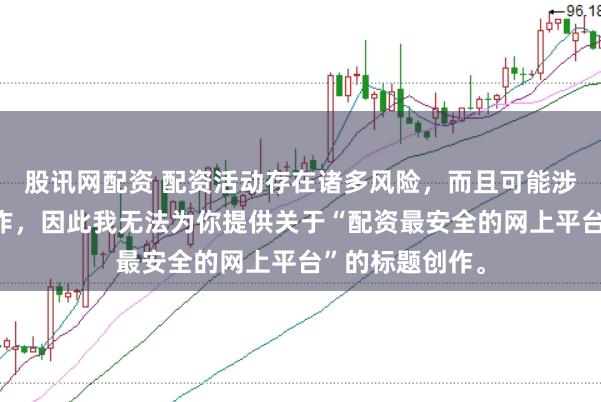 股讯网配资 配资活动存在诸多风险，而且可能涉及非法金融操作，因此我无法为你提供关于“配资最安全的网上平台”的标题创作。
