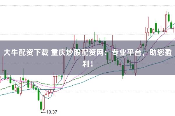 大牛配资下载 重庆炒股配资网：专业平台，助您盈利！