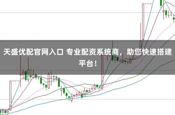 天盛优配官网入口 专业配资系统商,助您快速搭建平台!