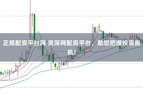 正规配资平台网 资深网配资平台，助您把握投资良机！