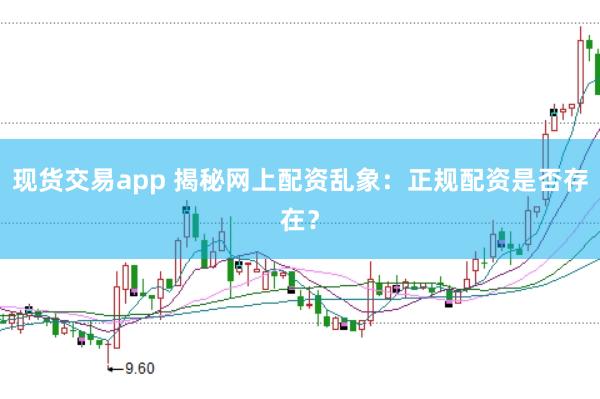 现货交易app 揭秘网上配资乱象：正规配资是否存在？