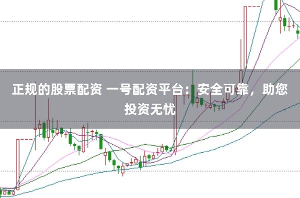 正规的股票配资 一号配资平台：安全可靠，助您投资无忧