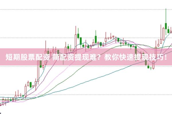 短期股票配资 简配资提现难?教你快速提现技巧!