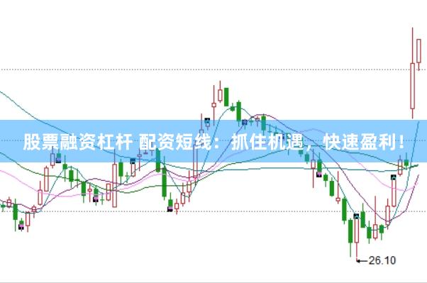 股票融资杠杆 配资短线：抓住机遇，快速盈利！