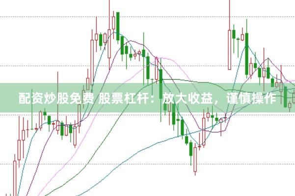 配资炒股免费 股票杠杆：放大收益，谨慎操作
