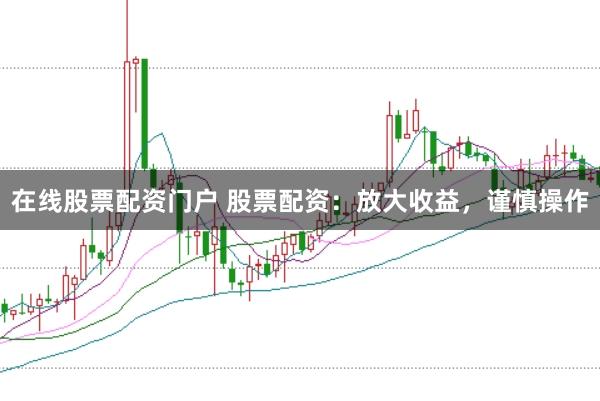 在线股票配资门户 股票配资：放大收益，谨慎操作