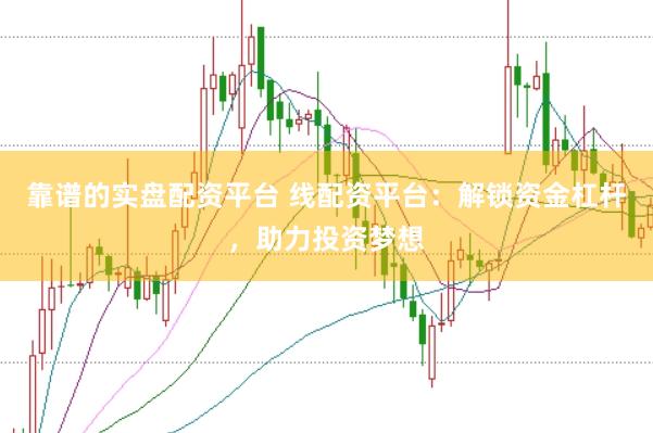 靠谱的实盘配资平台 线配资平台：解锁资金杠杆，助力投资梦想