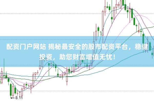 配资门户网站 揭秘最安全的股市配资平台，稳健投资，助您财富增值无忧！