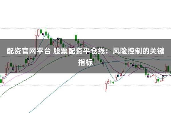 配资官网平台 股票配资平仓线：风险控制的关键指标