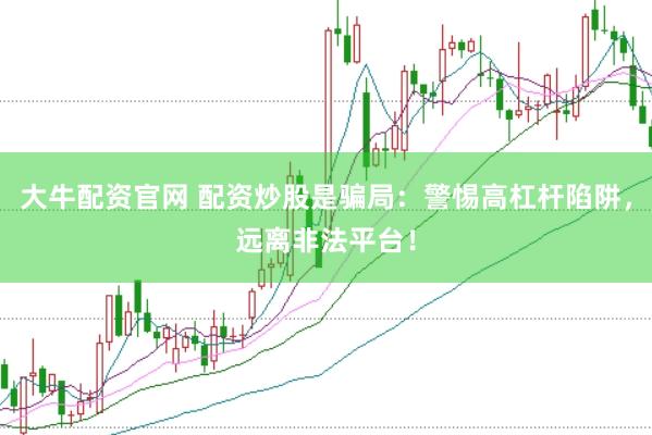 大牛配资官网 配资炒股是骗局：警惕高杠杆陷阱，远离非法平台！