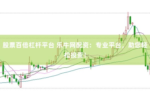 股票百倍杠杆平台 乐牛网配资：专业平台，助您轻松投资！