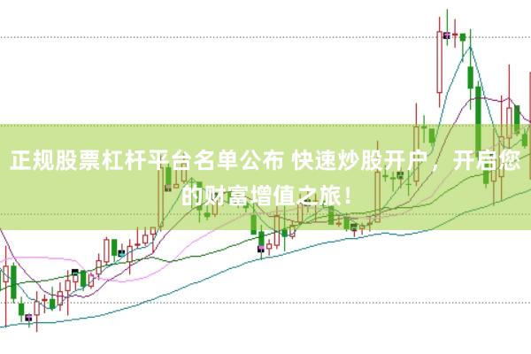 正规股票杠杆平台名单公布 快速炒股开户，开启您的财富增值之旅！