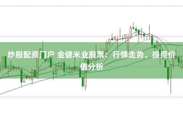 炒股配资门户 金健米业股票：行情走势、投资价值分析