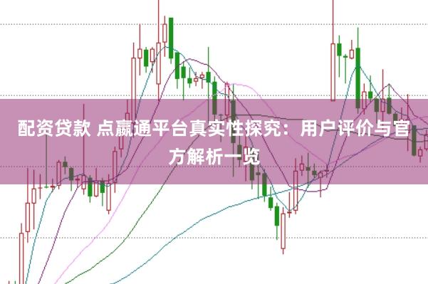 配资贷款 点嬴通平台真实性探究：用户评价与官方解析一览