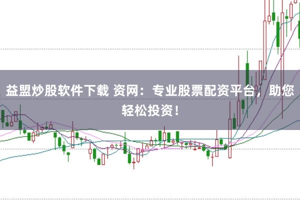 益盟炒股软件下载 资网：专业股票配资平台，助您轻松投资！