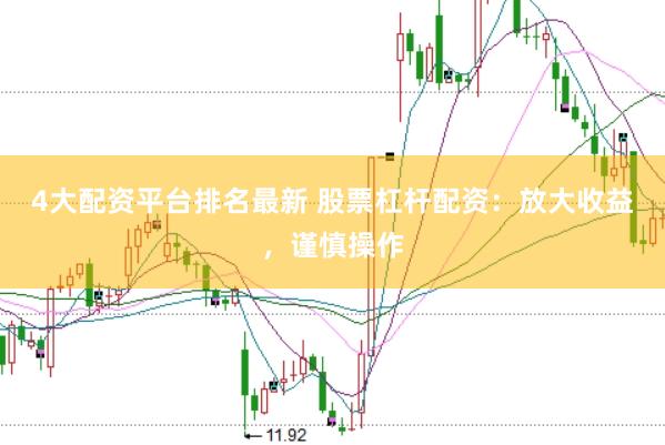 4大配资平台排名最新 股票杠杆配资：放大收益，谨慎操作