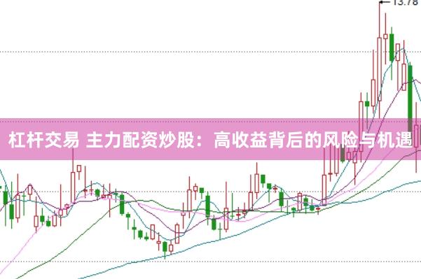 杠杆交易 主力配资炒股:高收益背后的风险与机遇