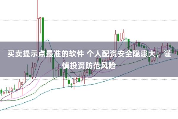 买卖提示点最准的软件 个人配资安全隐患大,谨慎投资防范风险