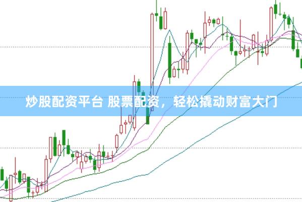 炒股配资平台 股票配资,轻松撬动财富大门