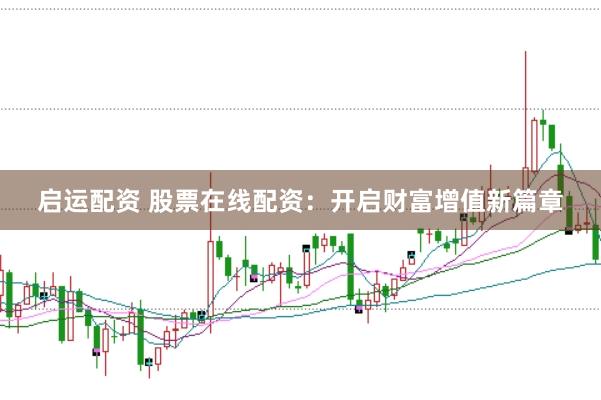 启运配资 股票在线配资：开启财富增值新篇章
