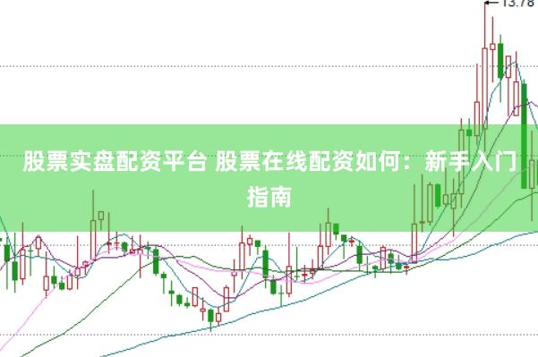 股票实盘配资平台 股票在线配资如何：新手入门指南