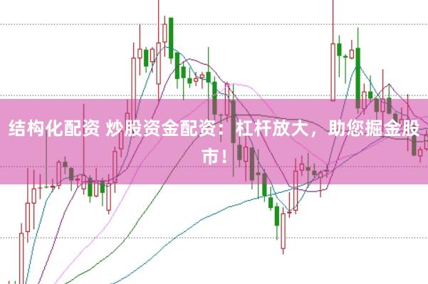 结构化配资 炒股资金配资：杠杆放大，助您掘金股市！