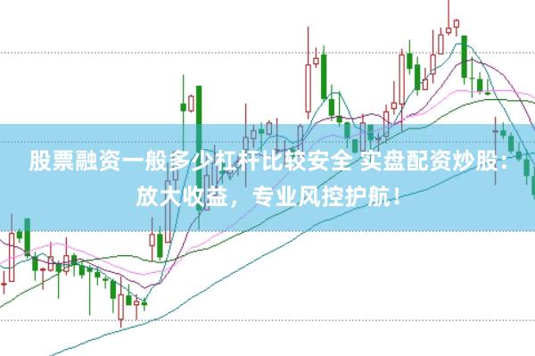 股票融资一般多少杠杆比较安全 实盘配资炒股:放大收益,专业风控护航!
