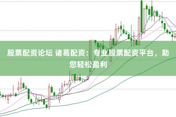 股票配资论坛 诸葛配资：专业股票配资平台，助您轻松盈利