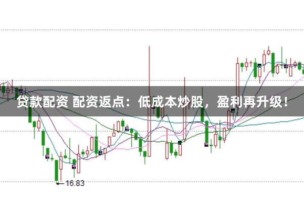 贷款配资 配资返点:低成本炒股,盈利再升级!