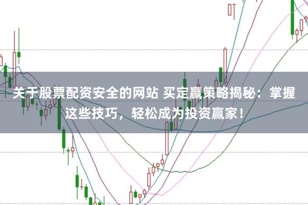关于股票配资安全的网站 买定赢策略揭秘：掌握这些技巧，轻松成为投资赢家！