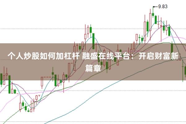 个人炒股如何加杠杆 融盛在线平台：开启财富新篇章