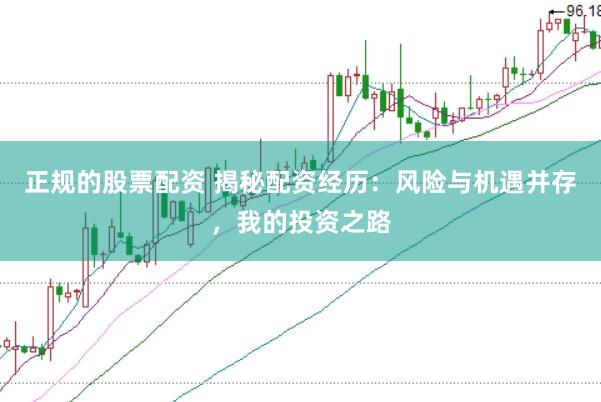 正规的股票配资 揭秘配资经历：风险与机遇并存，我的投资之路