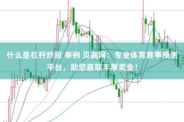 什么是杠杆炒股 举例 贝赢网：专业体育赛事预测平台，助您赢取丰厚奖金！