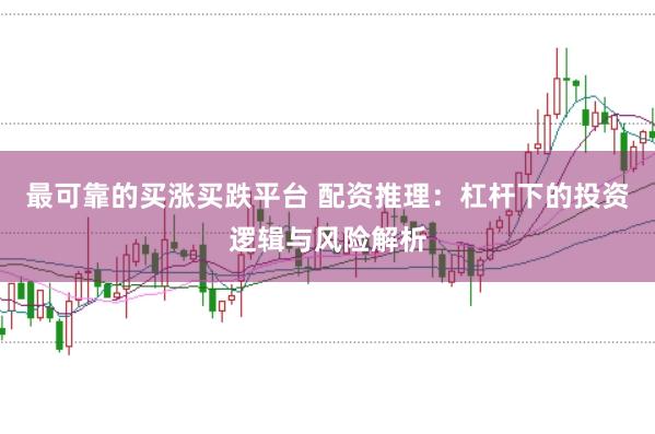 最可靠的买涨买跌平台 配资推理：杠杆下的投资逻辑与风险解析