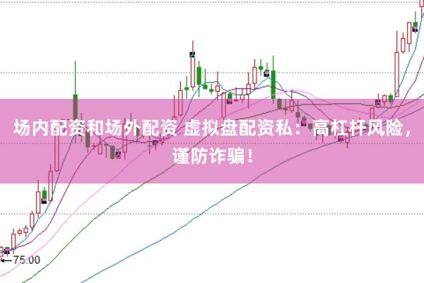 场内配资和场外配资 虚拟盘配资私：高杠杆风险，谨防诈骗！