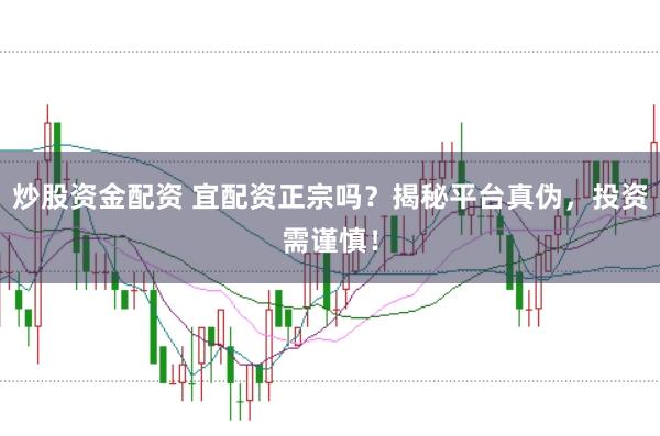 炒股资金配资 宜配资正宗吗?揭秘平台真伪,投资需谨慎!