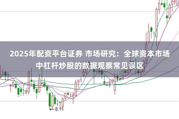 2025年配资平台证券 市场研究:全球资本市场中杠杆炒股的数据观察常见误区