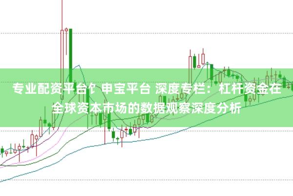 专业配资平台饣申宝平台 深度专栏：杠杆资金在全球资本市场的数据观察深度分析