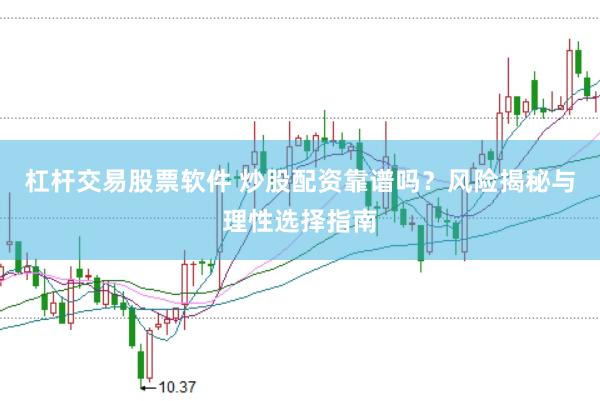 杠杆交易股票软件 炒股配资靠谱吗？风险揭秘与理性选择指南