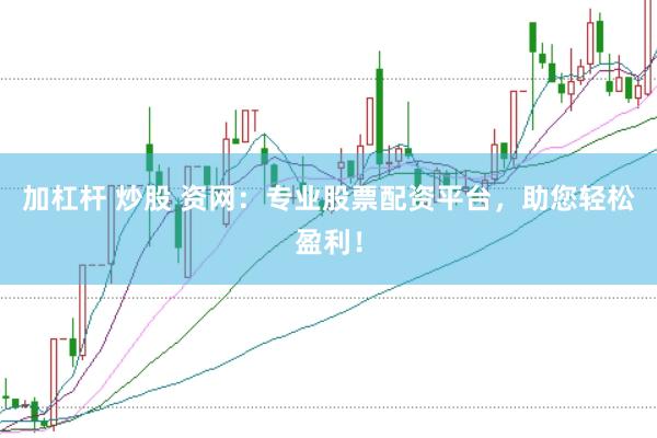 加杠杆 炒股 资网：专业股票配资平台，助您轻松盈利！
