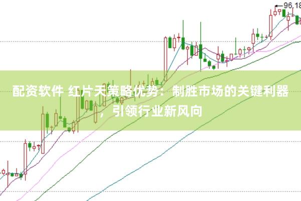 配资软件 红片天策略优势：制胜市场的关键利器，引领行业新风向